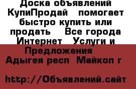 Доска объявлений КупиПродай - помогает быстро купить или продать! - Все города Интернет » Услуги и Предложения   . Адыгея респ.,Майкоп г.